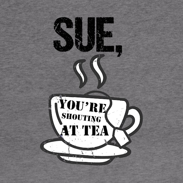 Sue You're Shouting At Tea by BethTheKilljoy